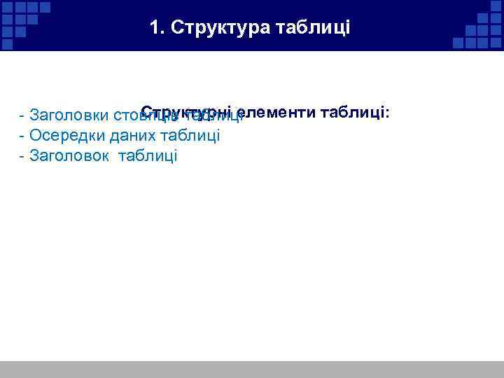 1. Структура таблиці Структурні елементи таблиці: - Заголовки стовпців таблиці - Осередки даних таблиці