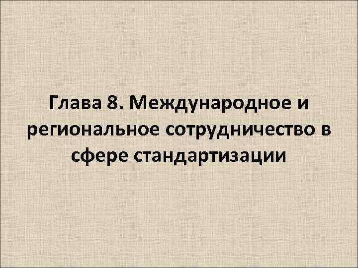 Глава 8. Международное и региональное сотрудничество в сфере стандартизации 
