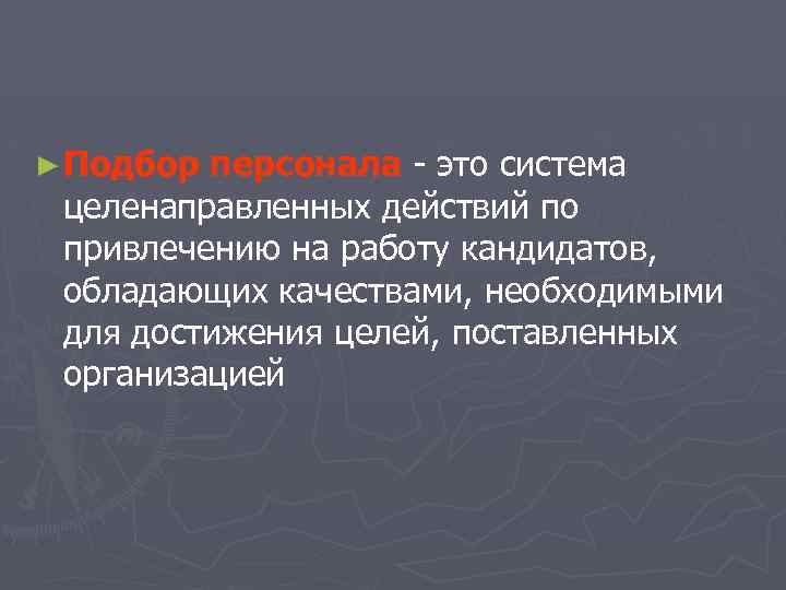 ► Подбор персонала - это система целенаправленных действий по привлечению на работу кандидатов, обладающих