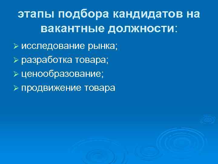 этапы подбора кандидатов на вакантные должности: Ø исследование рынка; Ø разработка товара; Ø ценообразование;