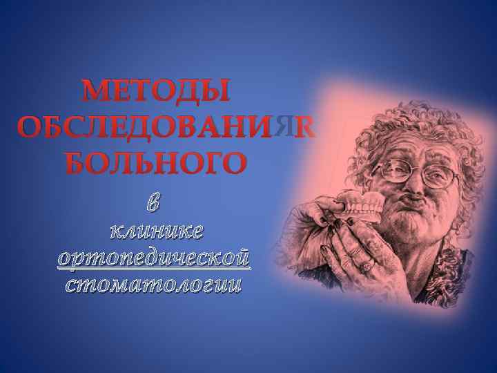 МЕТОДЫ ОБСЛЕДОВАНИЯ БОЛЬНОГО в клинике ортопедической стоматологии 