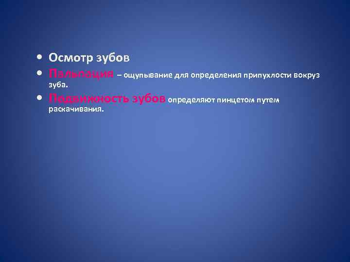  • Осмотр зубов • Пальпация – ощупывание для определения припухлости вокруз зуба. •