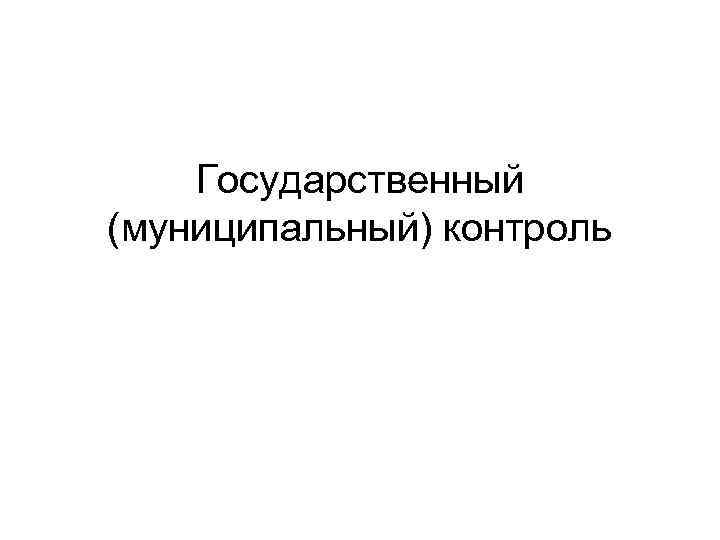 Государственный (муниципальный) контроль 