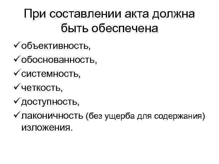 При составлении акта должна быть обеспечена ü объективность, ü обоснованность, ü системность, ü четкость,