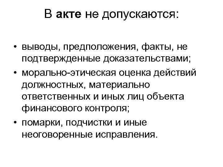 В акте не допускаются: • выводы, предположения, факты, не подтвержденные доказательствами; • морально-этическая оценка
