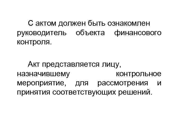 С актом должен быть ознакомлен руководитель объекта финансового контроля. Акт представляется лицу, назначившему контрольное