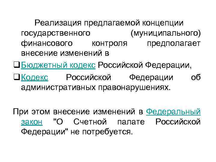 Реализация предлагаемой концепции государственного (муниципального) финансового контроля предполагает внесение изменений в q Бюджетный кодекс