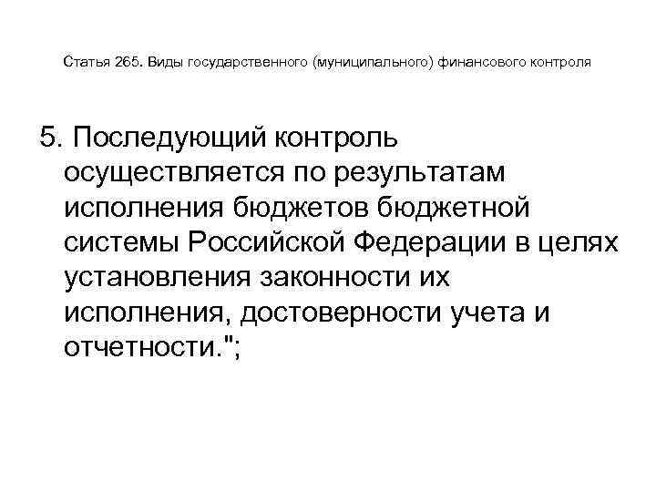 Статья 265. Виды государственного (муниципального) финансового контроля 5. Последующий контроль осуществляется по результатам исполнения