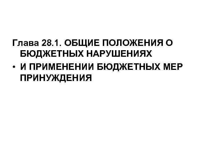 Глава 28. 1. ОБЩИЕ ПОЛОЖЕНИЯ О БЮДЖЕТНЫХ НАРУШЕНИЯХ • И ПРИМЕНЕНИИ БЮДЖЕТНЫХ МЕР ПРИНУЖДЕНИЯ