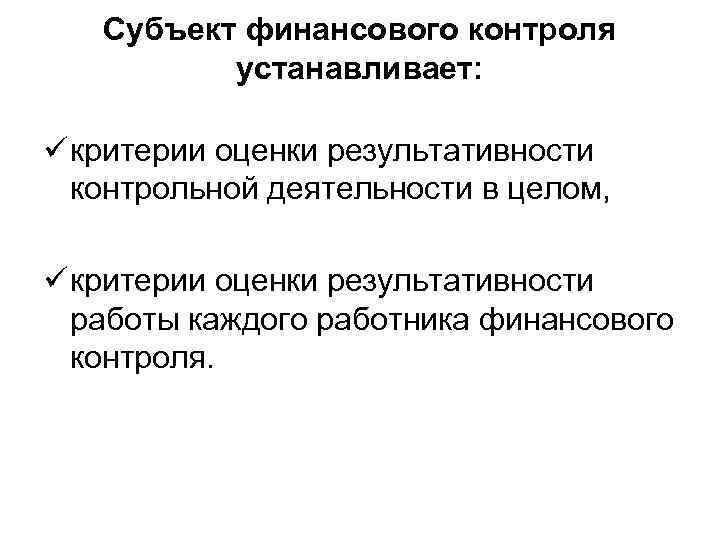Субъект финансового контроля устанавливает: ü критерии оценки результативности контрольной деятельности в целом, ü критерии