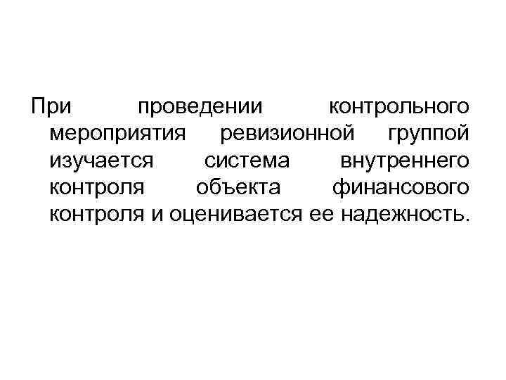 При проведении контрольного мероприятия ревизионной группой изучается система внутреннего контроля объекта финансового контроля и