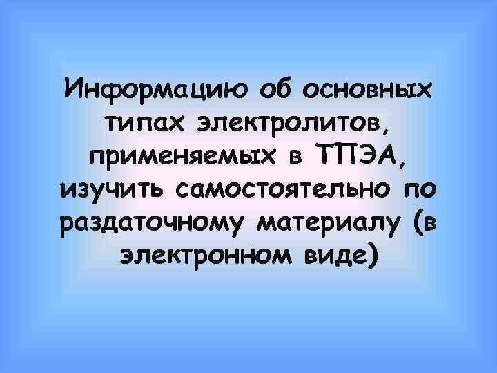 Информацию об основных типах электролитов, применяемых в ТПЭА, изучить самостоятельно по раздаточному материалу (в