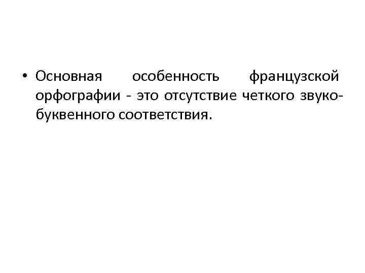  • Основная особенность французской орфографии - это отсутствие четкого звукобуквенного соответствия. 