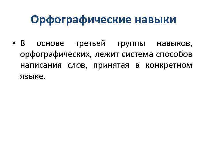 Орфографические навыки • В основе третьей группы навыков, орфографических, лежит система способов написания слов,
