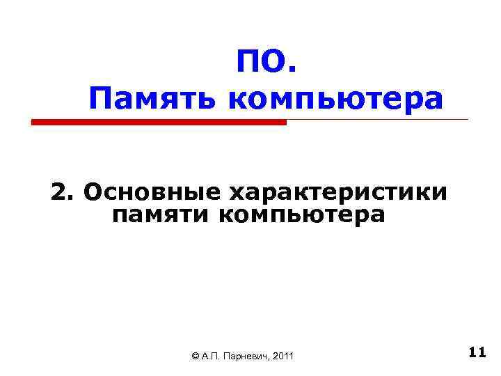 ПО. Память компьютера 2. Основные характеристики памяти компьютера © А. П. Парневич, 2011 11