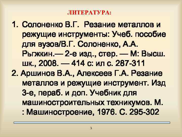 ЛИТЕРАТУРА: 1. Солоненко В. Г. Резание металлов и режущие инструменты: Учеб. пособие для вузов/В.
