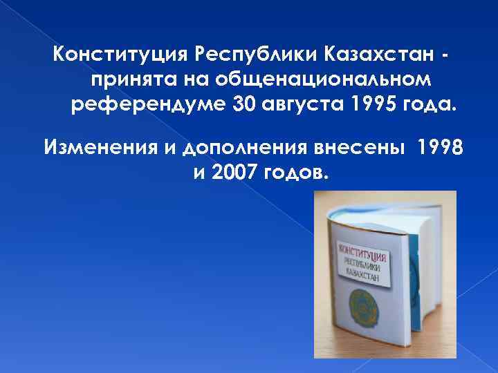 Конституция Республики Казахстан принята на общенациональном референдуме 30 августа 1995 года. Изменения и дополнения