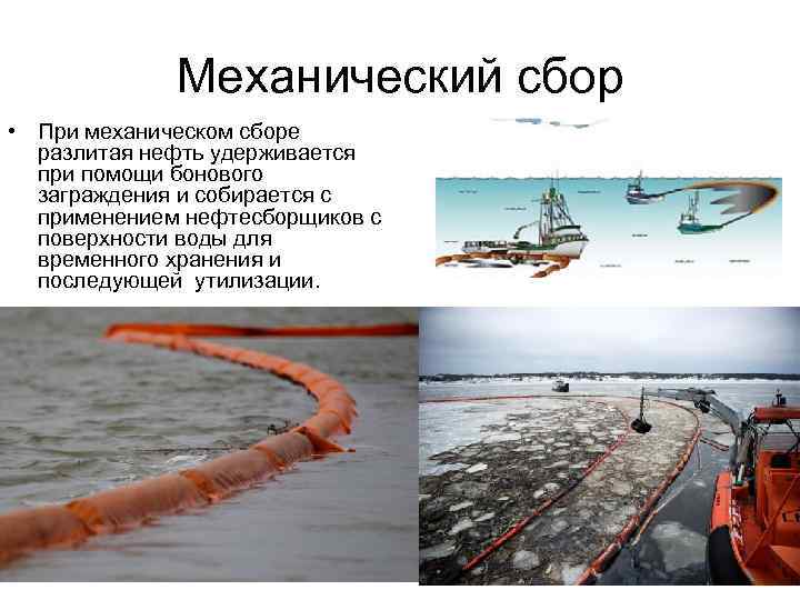 Механический сбор • При механическом сборе разлитая нефть удерживается при помощи бонового заграждения и