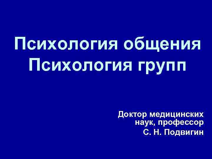 Психология общения Психология групп Доктор медицинских наук, профессор С. Н. Подвигин 