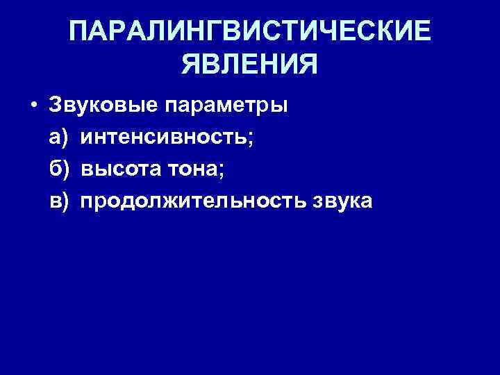 ПАРАЛИНГВИСТИЧЕСКИЕ ЯВЛЕНИЯ • Звуковые параметры а) интенсивность; б) высота тона; в) продолжительность звука 
