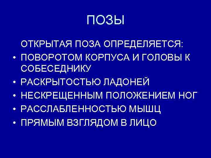 ПОЗЫ • • • ОТКРЫТАЯ ПОЗА ОПРЕДЕЛЯЕТСЯ: ПОВОРОТОМ КОРПУСА И ГОЛОВЫ К СОБЕСЕДНИКУ РАСКРЫТОСТЬЮ