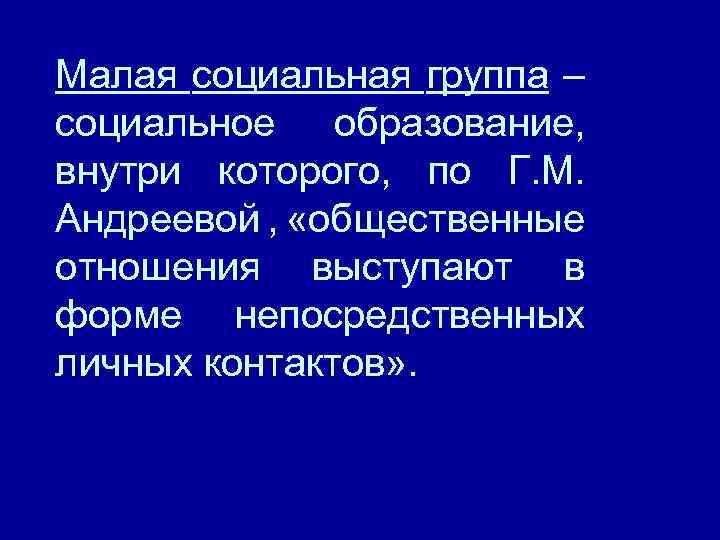 Малая социальная группа – социальное образование, внутри которого, по Г. М. Андреевой , «общественные