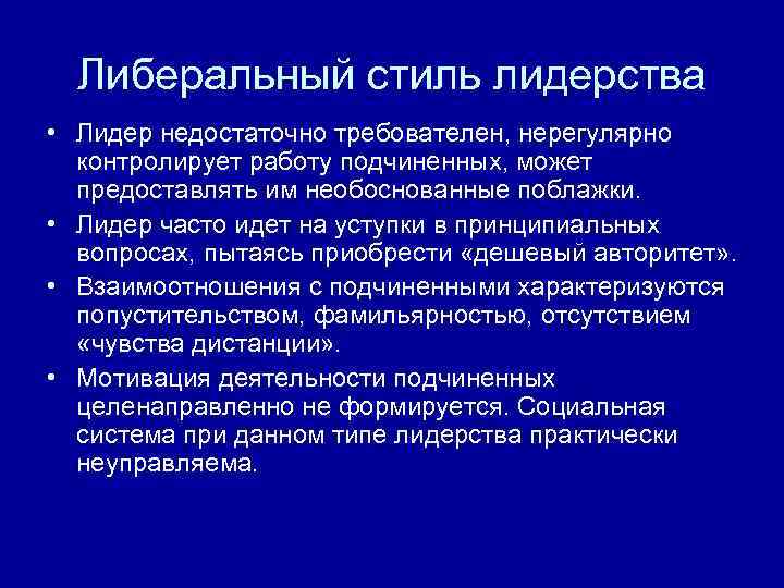 Либеральный стиль лидерства • Лидер недостаточно требователен, нерегулярно контролирует работу подчиненных, может предоставлять им