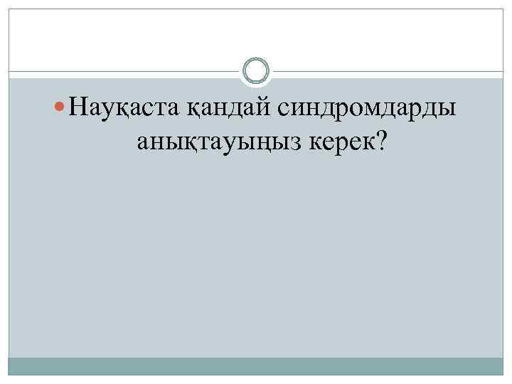  Науқаста қандай синдромдарды анықтауыңыз керек? 