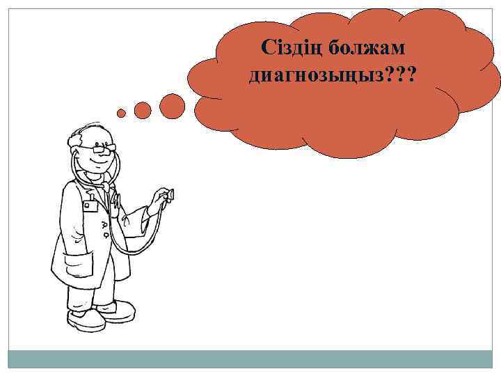 Сіздің болжам диагнозыңыз? ? ? 