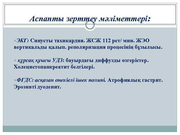 Аспапты зерттеу мәліметтері: ЭКГ: Синусты тахикардия. ЖСЖ 112 рет/ мин. ЖЭО вертикальды қалып. реполяризация