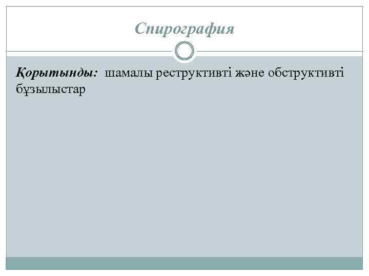 Спирография Қорытынды: шамалы реструктивті және обструктивті бұзылыстар 