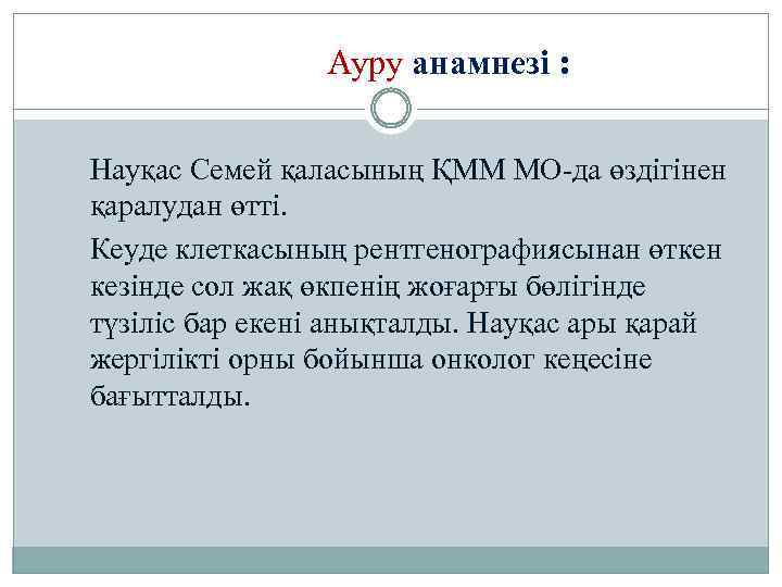 Ауру анамнезі : Науқас Семей қаласының ҚММ МО-да өздігінен қаралудан өтті. Кеуде клеткасының рентгенографиясынан