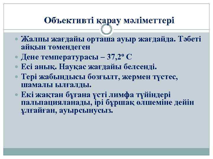Объективті қарау мәліметтері Жалпы жағдайы орташа ауыр жағдайда. Тәбеті айқын төмендеген Дене температурасы –