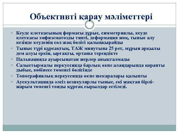 Объективті қарау мәліметтері Кеуде клеткасының формасы дұрыс, симметриялы, кеуде клеткасы эмфизематозды типті, деформация жоқ,