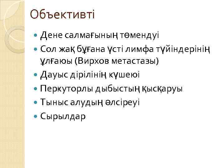Объективті Дене салмағының төмендуі Сол жақ бұғана үсті лимфа түйіндерінің ұлғаюы (Вирхов метастазы) Дауыс