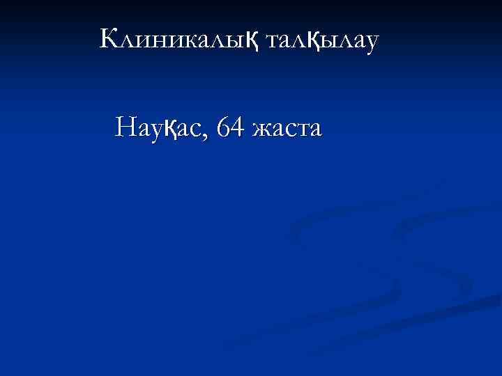 Клиникалық талқылау Науқас, 64 жаста 