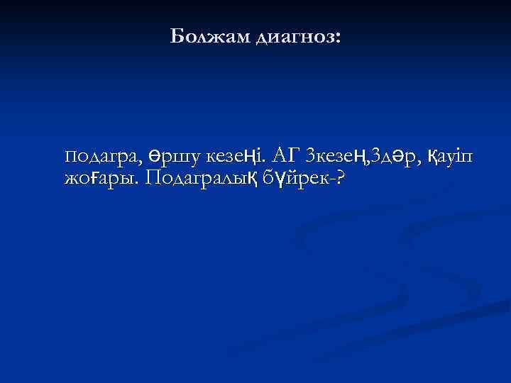 Болжам диагноз: Подагра, өршу кезеңі. АГ 3 кезең, 3 дәр, қауіп жоғары. Подагралық бүйрек-?