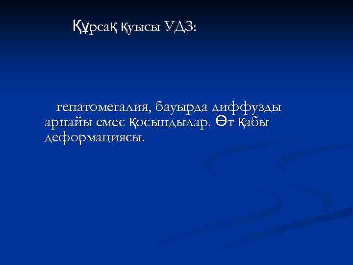 Құрсақ қуысы УДЗ: гепатомегалия, бауырда диффузды арнайы емес қосындылар. Өт қабы деформациясы. 