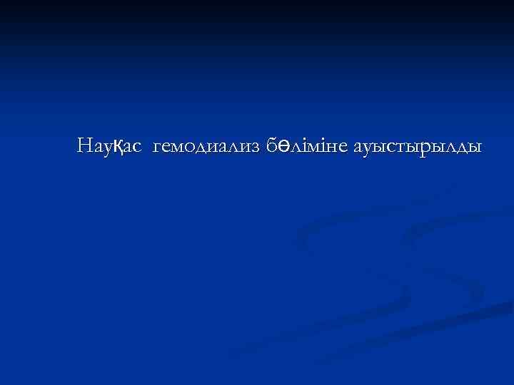 Науқас гемодиализ бөліміне ауыстырылды 
