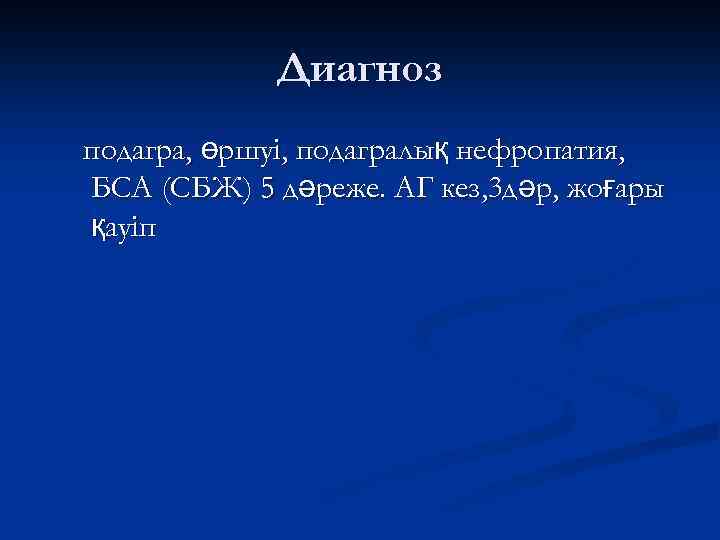 Диагноз подагра, өршуі, подагралық нефропатия, БСА (СБЖ) 5 дәреже. АГ кез, 3 дәр, жоғары