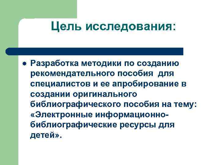 Цель исследования: l Разработка методики по созданию рекомендательного пособия для специалистов и ее апробирование