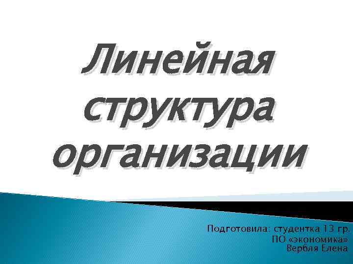 Линейная структура организации Подготовила: студентка 13 гр. ПО «экономика» Вербля Елена 