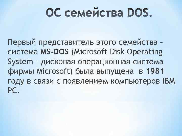 Первый представитель этого семейства – система MS-DOS (Microsoft Disk Operating System – дисковая операционная