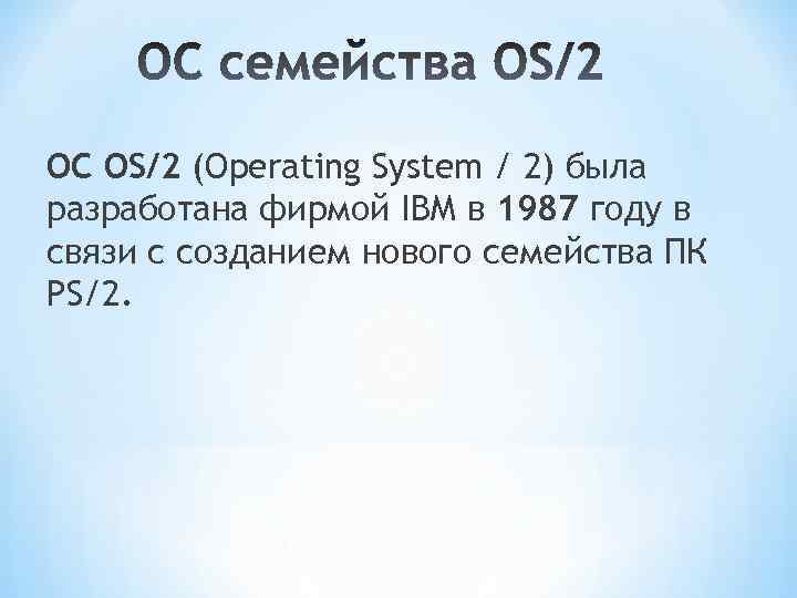 ОС OS/2 (Operating System / 2) была разработана фирмой IBM в 1987 году в