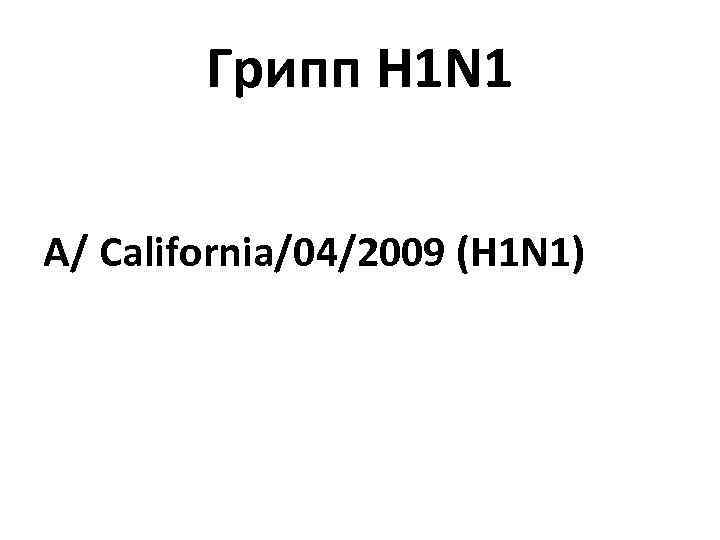   Грипп H 1 N 1 А/ California/04/2009 (H 1 N 1) 