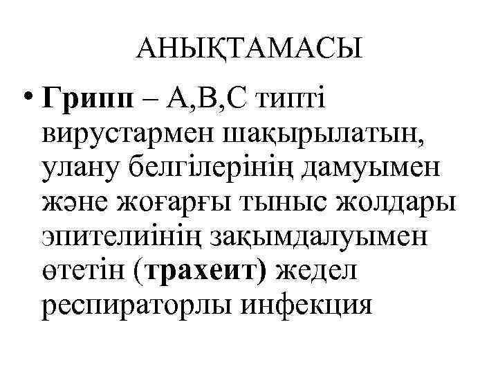   АНЫҚТАМАСЫ • Грипп – А, В, С типті  вирустармен шақырылатын, 