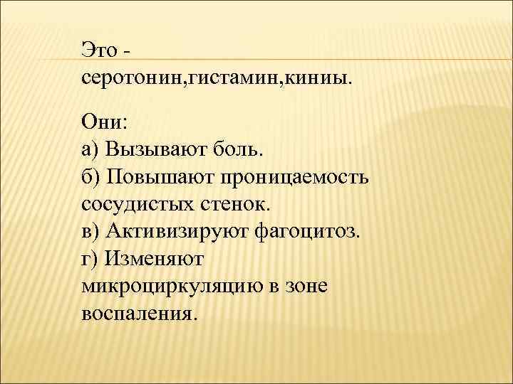 Это серотонин, гистамин, киниы. Они: а) Вызывают боль. б) Повышают проницаемость сосудистых стенок. в)