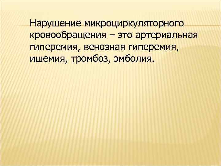 Нарушение микроциркуляторного кровообращения – это артериальная гиперемия, венозная гиперемия, ишемия, тромбоз, эмболия. 