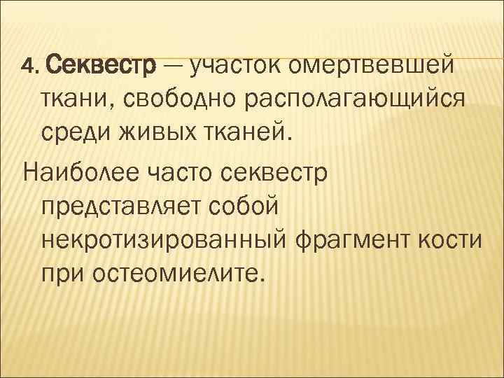 4. Секвестр — участок омертвевшей ткани, свободно располагающийся среди живых тканей. Наиболее часто секвестр