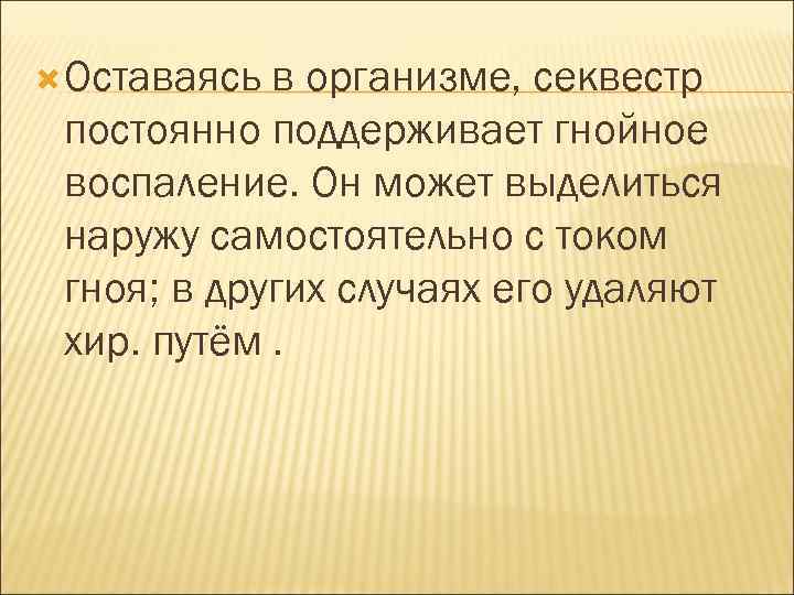  Оставаясь в организме, секвестр постоянно поддерживает гнойное воспаление. Он может выделиться наружу самостоятельно